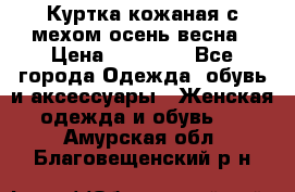 Куртка кожаная с мехом осень-весна › Цена ­ 20 000 - Все города Одежда, обувь и аксессуары » Женская одежда и обувь   . Амурская обл.,Благовещенский р-н